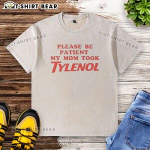 Original Please Be Patient My Mom Took Tylenol meme on a washed t-shirt, featuring a humorous design.