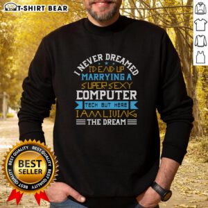 Premium sweatshirt featuring 'I Never Dreamed I'd End Up Marrying A Super Sexy Computer Tech' design.