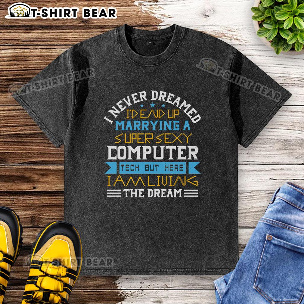 Alt Text: Premium washed t-shirt featuring 'I Never Dreamed I'd End Up Marrying A Super Sexy Computer Tech' design.
