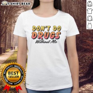 Pretty Don't Do Drugs Without Me Meme Ladies Tee featuring a humorous design for a fun and stylish statement.