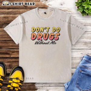 Alt Text: Funny meme on a washed t-shirt reading 'Pretty Don't Do Drugs Without Me' - trendy drug awareness apparel.
