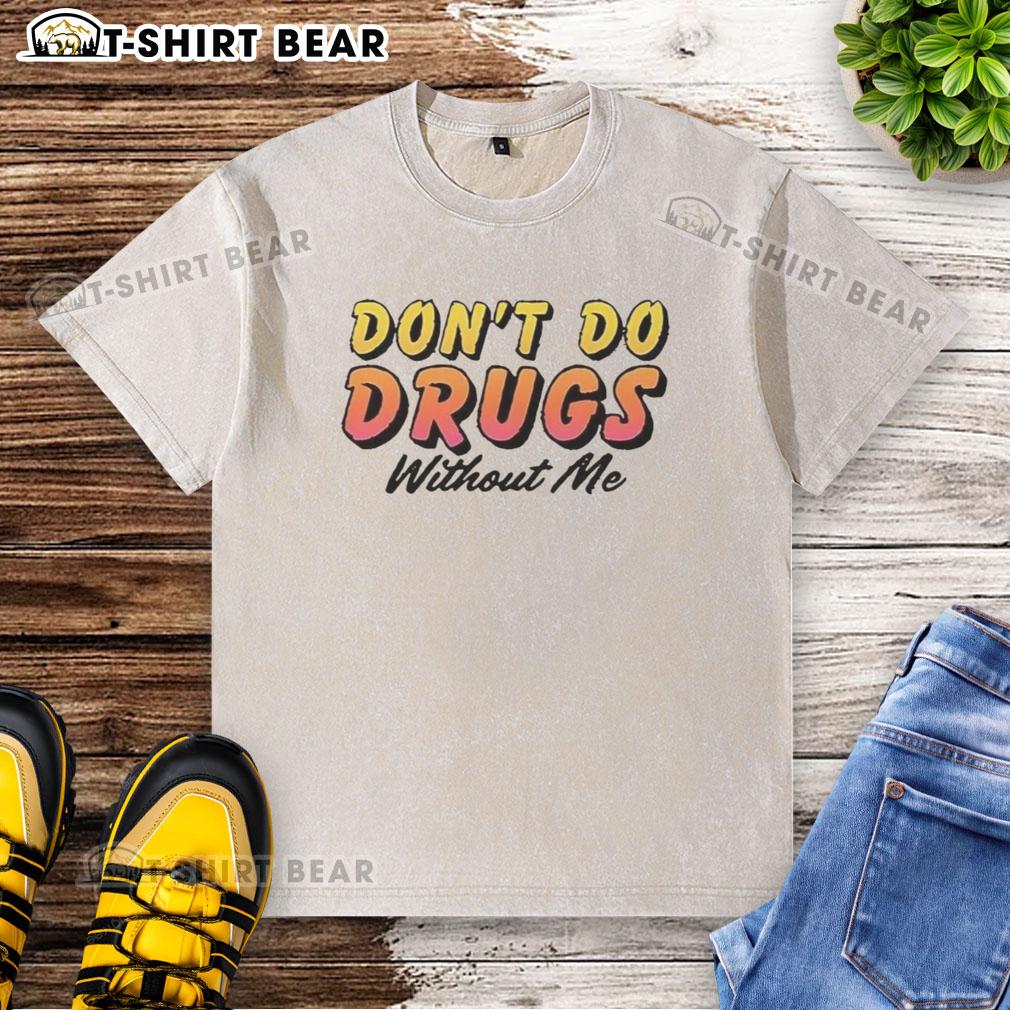 Alt Text: Funny meme on a washed t-shirt reading 'Pretty Don't Do Drugs Without Me' - trendy drug awareness apparel.