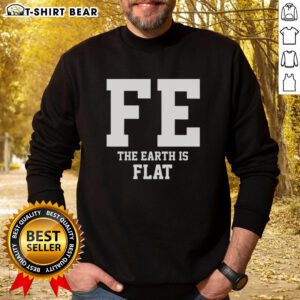 Top FE The Earth Is Flat sweatshirt featuring a bold graphic design for flat Earth enthusiasts.