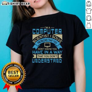 Ladies tee featuring the quote: 'I solve problems you don't know you have - Computer Scientist' in stylish font.
