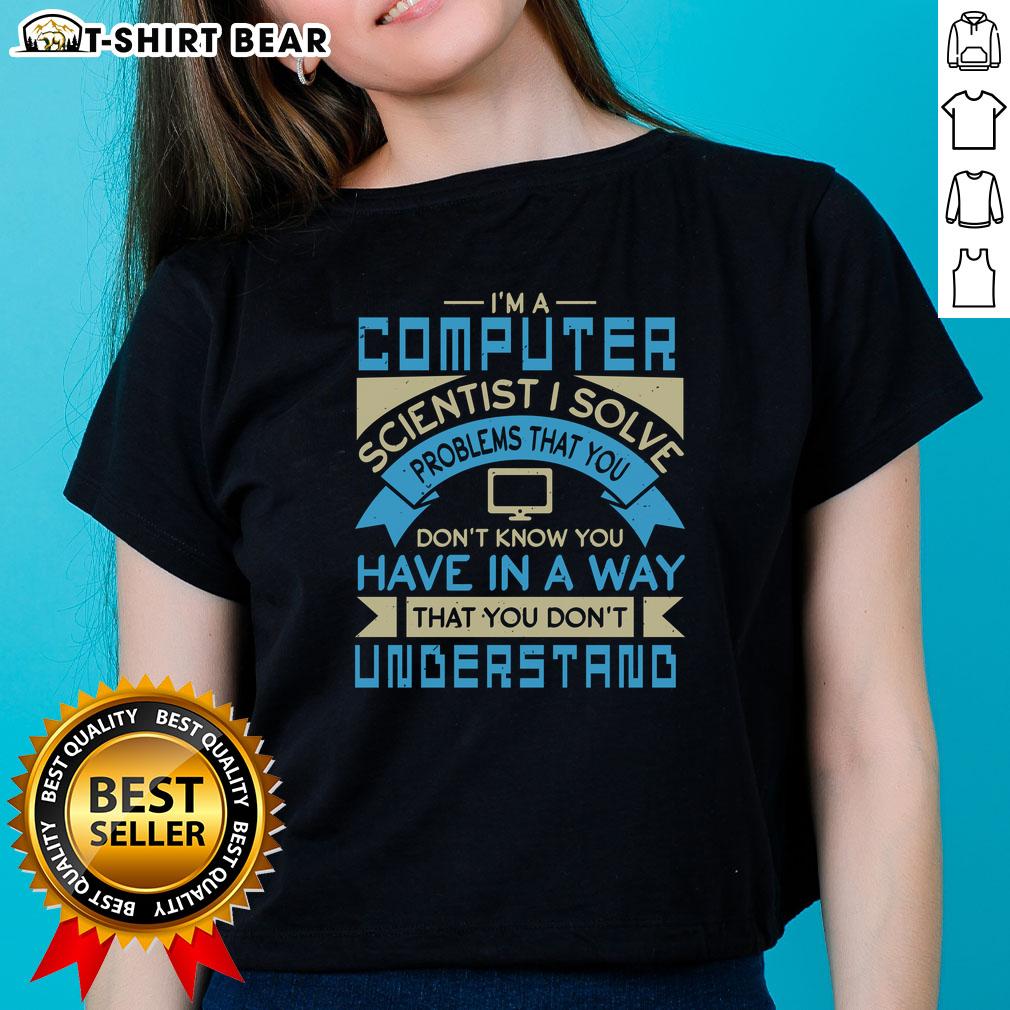 Ladies tee featuring the quote: 'I solve problems you don't know you have - Computer Scientist' in stylish font.