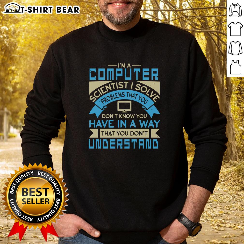 Top Im A Computer Scientist sweatshirt featuring a witty quote about problem-solving and technology for tech enthusiasts.