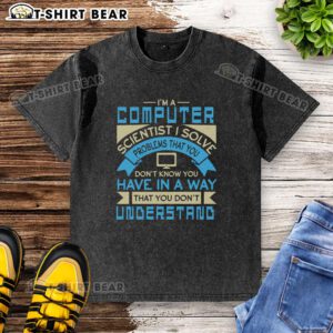Alt Text: Washed t-shirt featuring 'I'm a Computer Scientist, I Solve Problems You Don't Know You Have' graphic design.