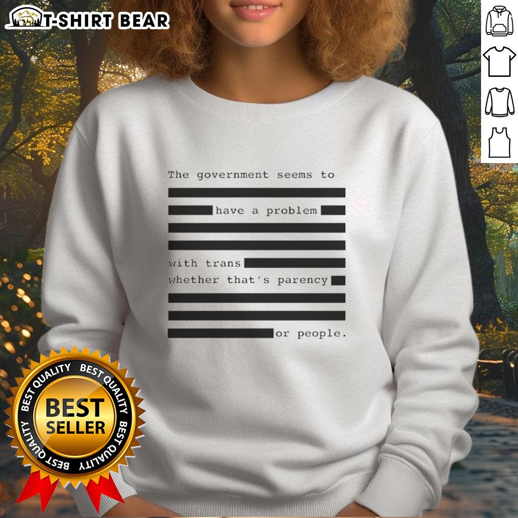 Funny sweatshirt featuring the phrase about government issues with trans rights and transparency.