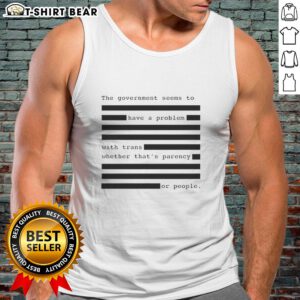 Funny tank top showing 'The Government Seems To Have A Problem With Trans' highlighting social issues surrounding trans rights.