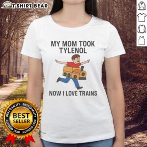 Good My Mom Took Tylenol Now I Love Trains meme on a ladies tee shirt, featuring a humorous train enthusiasm design.