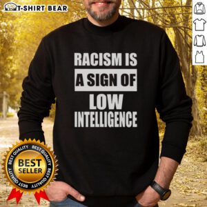 Good Racism Is A Sign Of Low Intelligence Sweatshirt in black, featuring bold white text, promoting awareness and equality.