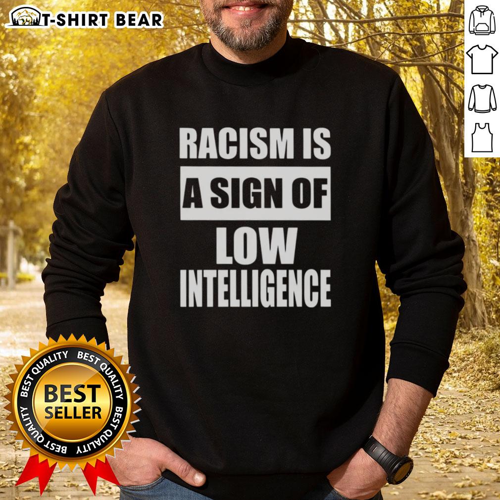 Good Racism Is A Sign Of Low Intelligence Sweatshirt in black, featuring bold white text, promoting awareness and equality.