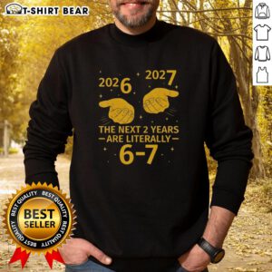 Good-The-Next-2-Years-Are-Literally-6-7 Nye 2026-2027 sweatshirt featuring a stylish design for future enthusiasts.