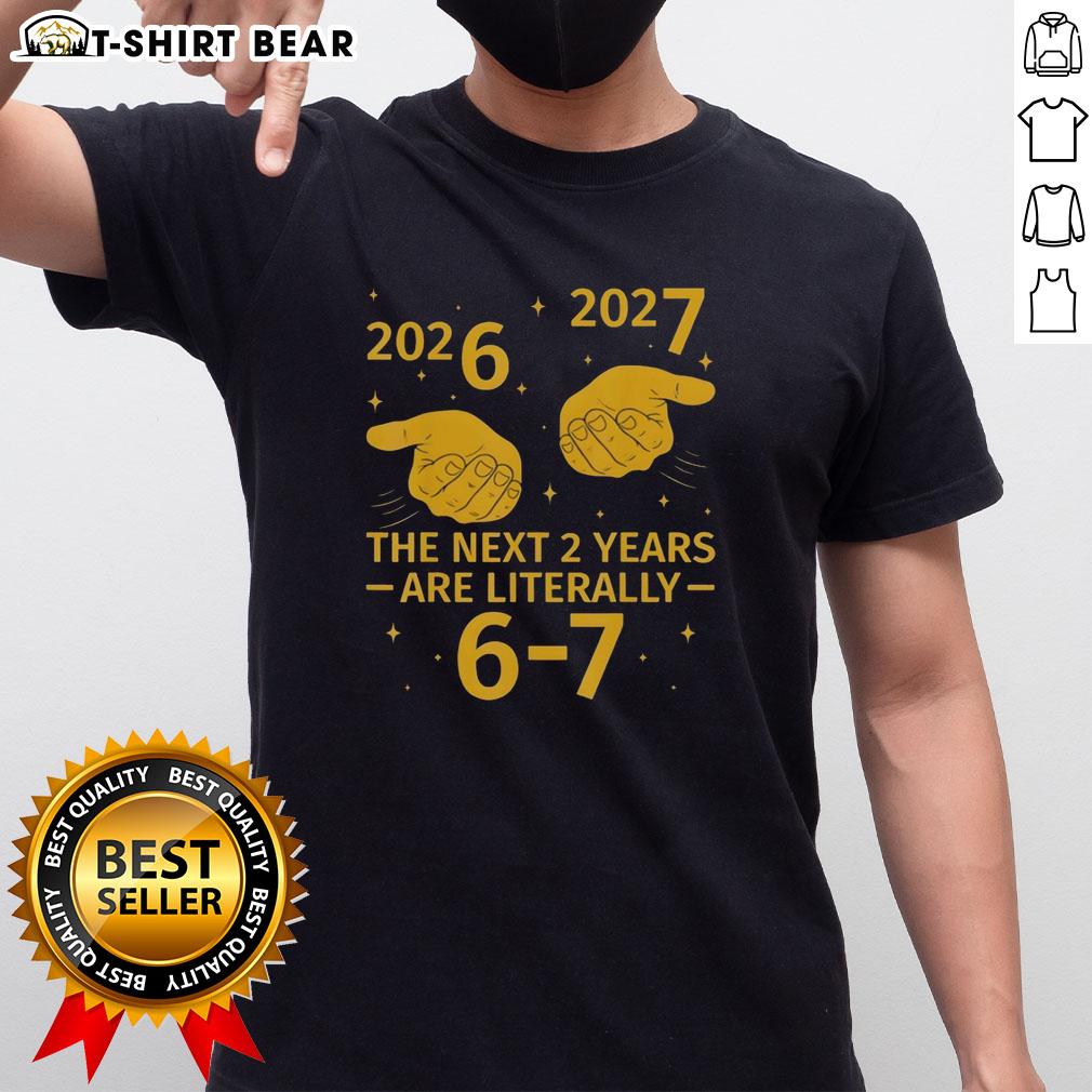 Good The Next 2 Years Are Literally 6 7 Nye 2026 2027 T-Shirt design featuring bold text and colorful graphics.