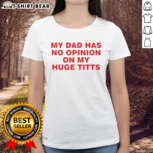 Funny 'My Dad Has No Opinion On My Huge Titts' ladies tee, perfect for casual wear and humorous statement fashion.