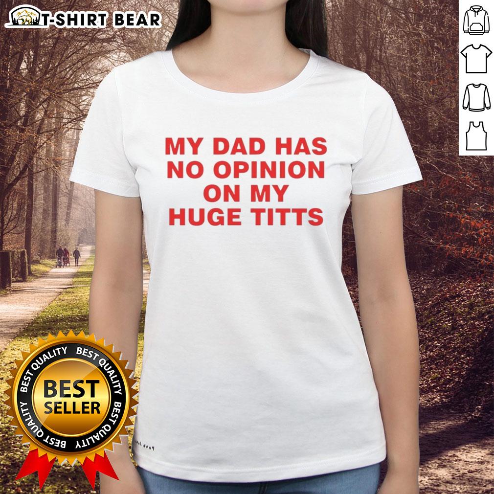 Funny 'My Dad Has No Opinion On My Huge Titts' ladies tee, perfect for casual wear and humorous statement fashion.