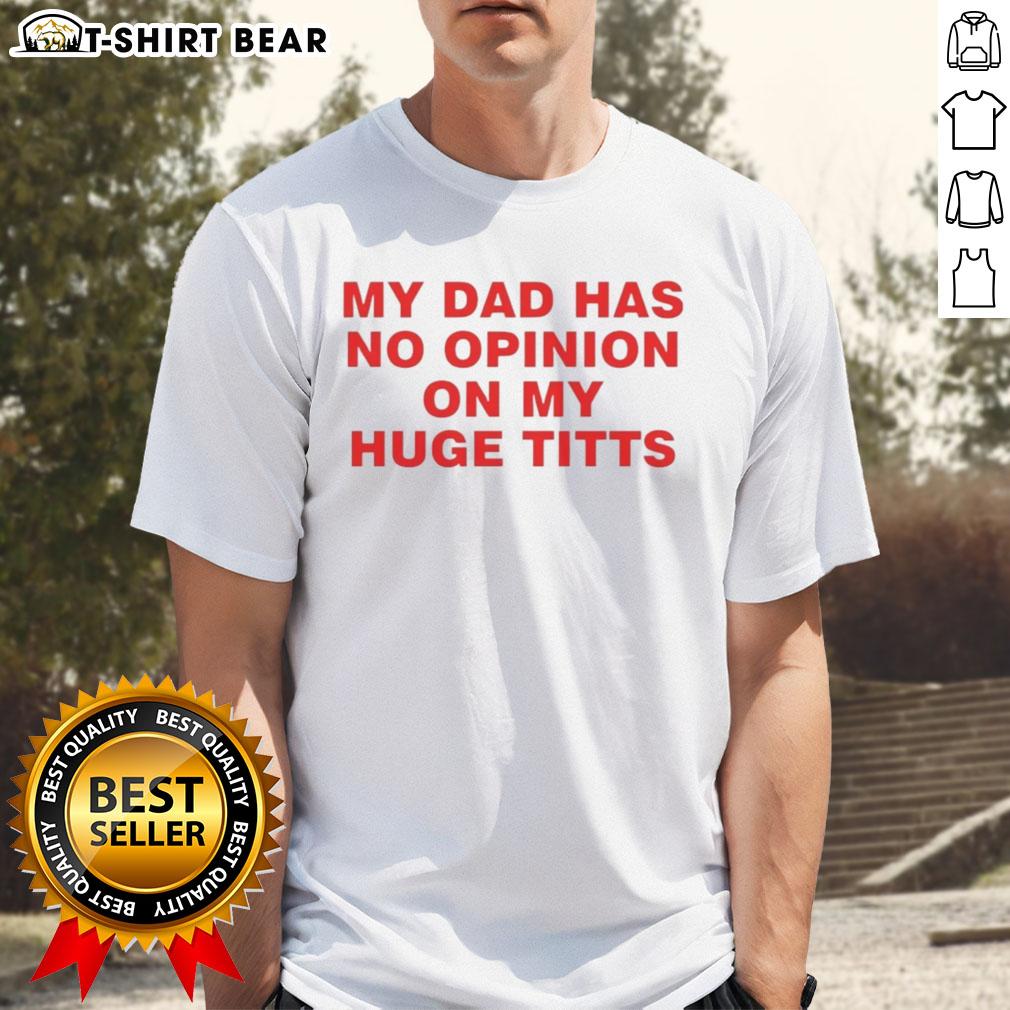 Funny 'My Dad Has No Opinion On My Huge Titts' T-Shirt design featuring bold text on a casual tee.