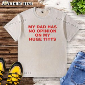 Nice My Dad Has No Opinion On My Huge Titts washed t-shirt design featuring bold graphic text on a casual tee.