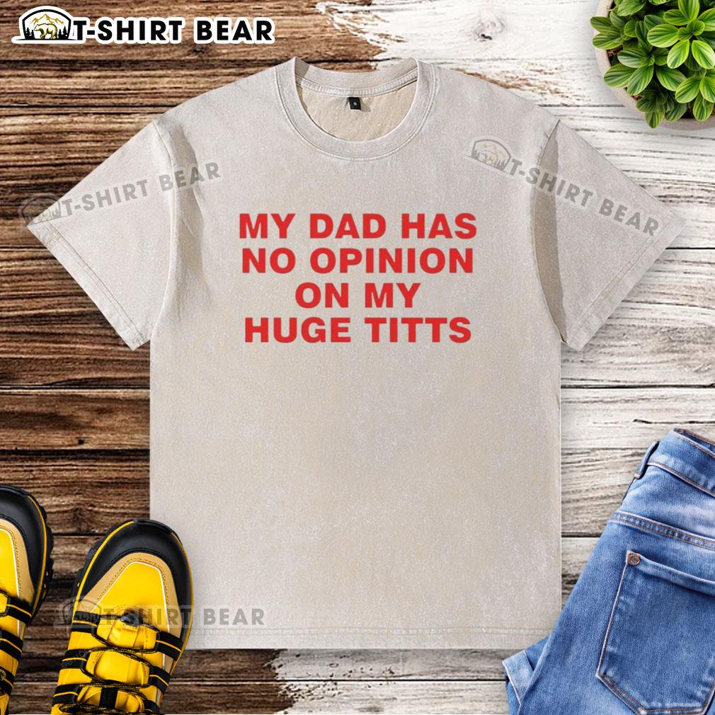 Nice My Dad Has No Opinion On My Huge Titts washed t-shirt design featuring bold graphic text on a casual tee.