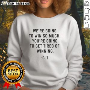 Donald J. Trump sweatshirt featuring 'Nice, We're Going To Win So Much You're Going To Get Tired Of Winning' slogan.
