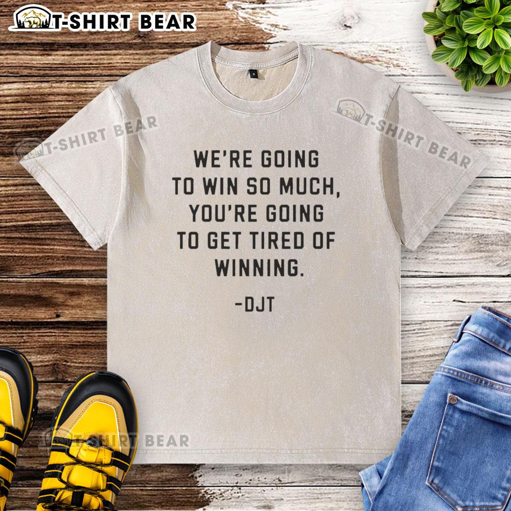 Donald J. Trump washed t-shirt with the phrase 'We're Going to Win So Much You'll Get Tired of Winning' in bold letters.
