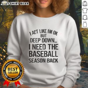 Official I Act Like I'm OK But Deep Down I Need The Baseball Season Back sweatshirt for passionate baseball fans.