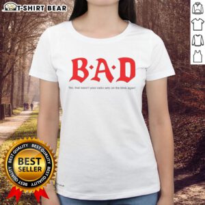 Alt Text: Original Bad No That Wasnt Your Radio Sets On The Blink Again Ladies Tee featuring a stylish graphic design.