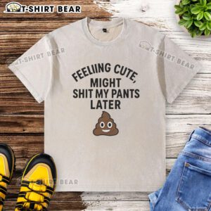 Original Feeling Cute Might Sh*t My Pants Later Washed T-Shirt in a casual setting, perfect for playful fashion.