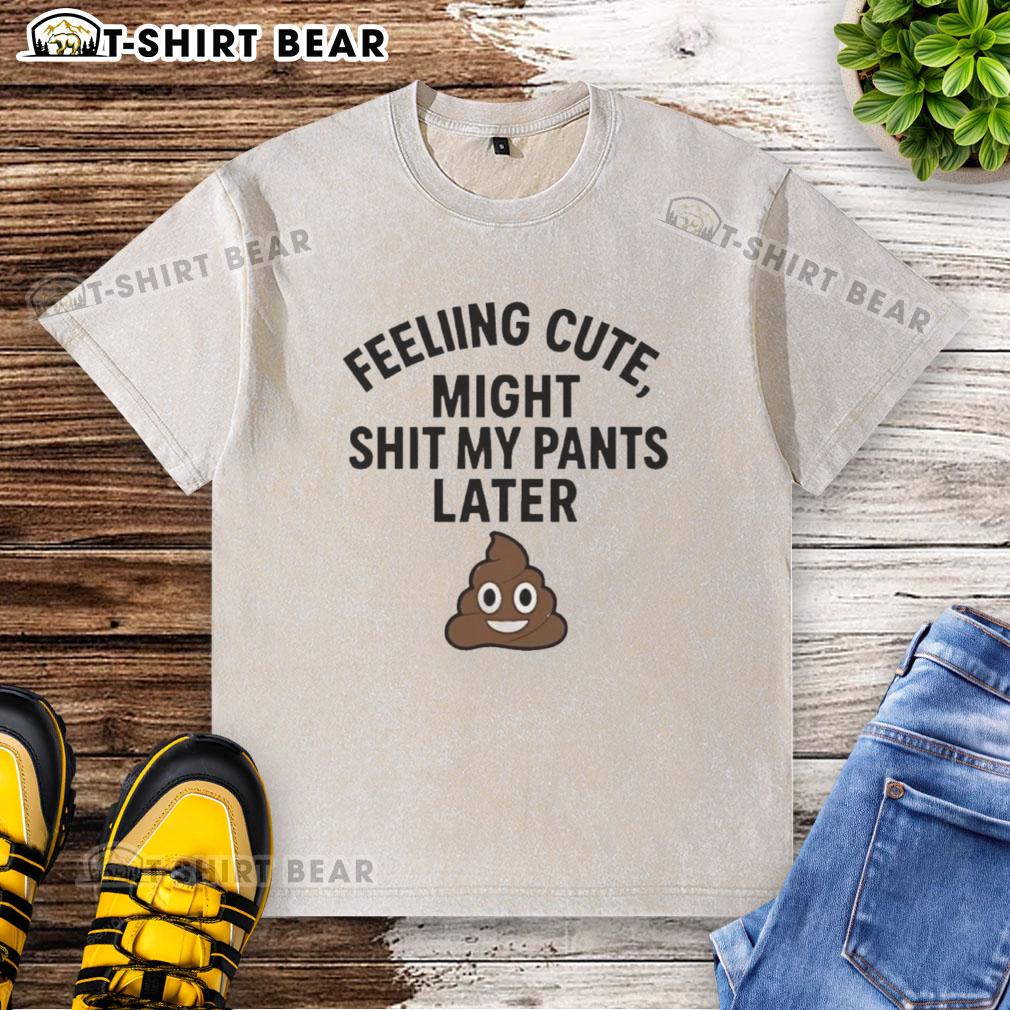 Original Feeling Cute Might Sh*t My Pants Later Washed T-Shirt in a casual setting, perfect for playful fashion.