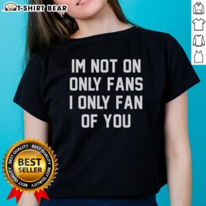 Original 'I'm Not On Only Fans, I'm Only a Fan of You' Ladies Tee - Fun and trendy graphic t-shirt for fans.