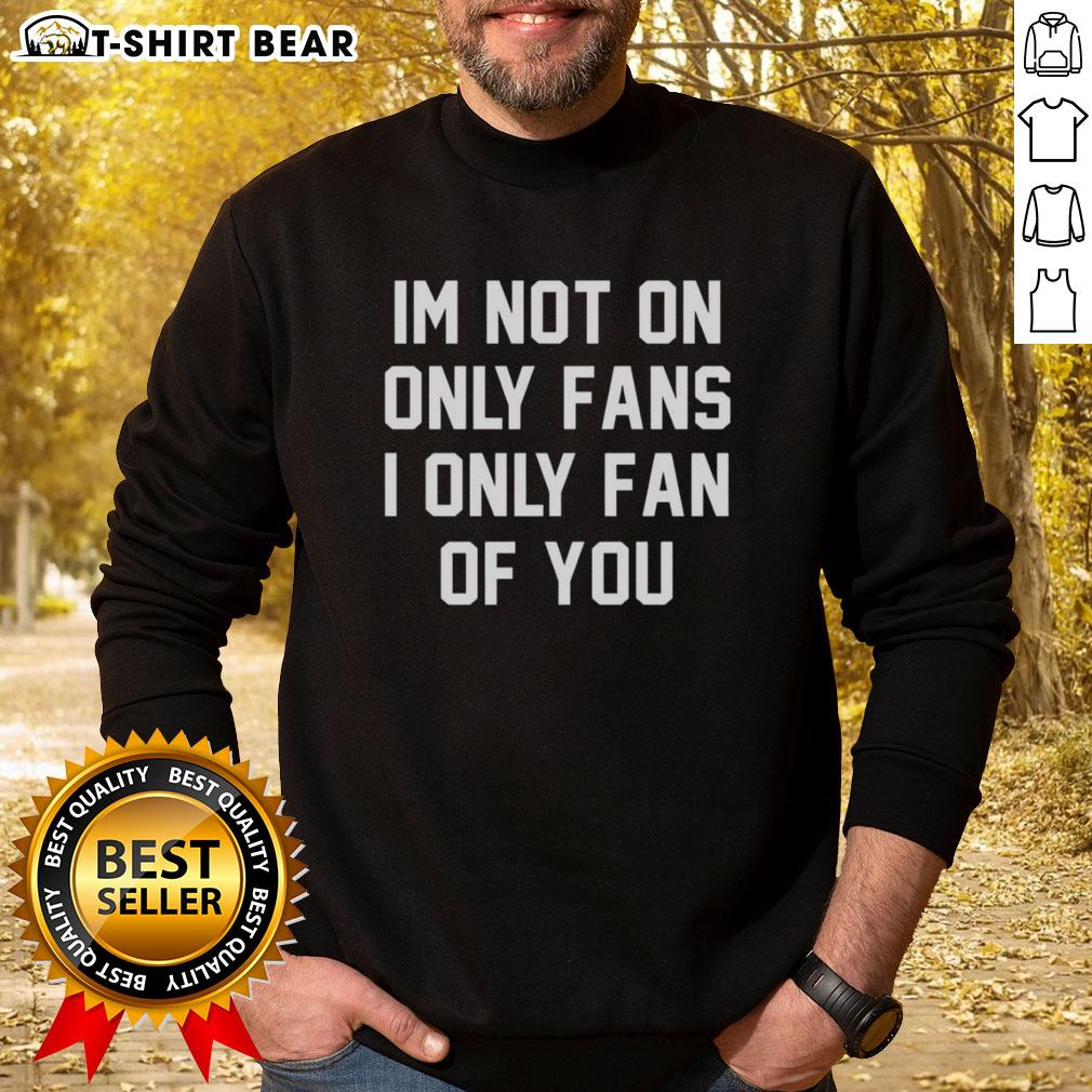 Original 'I'm Not On OnlyFans, I'm Only a Fan of You' sweatshirt design, perfect for cozy, witty fashion lovers.