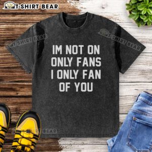 Alt Text: Original 'I'm Not On OnlyFans, I'm Only Fan of You' washed T-shirt showcasing a trendy statement design.