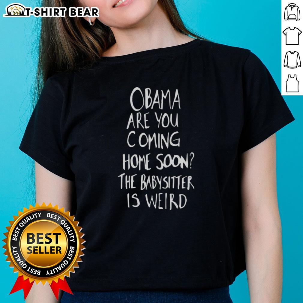 Alt Text: Original Obama Are You Coming Home Soon? The Babysitter Is Weird Ladies Tee featuring a unique graphic design.