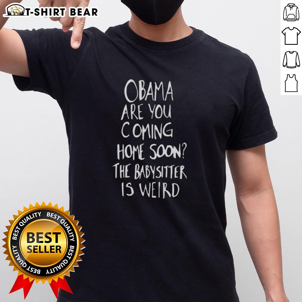 Alt Text: Original Obama Are You Coming Home Soon? The Babysitter Is Weird T-Shirt featuring a graphic of Obama in a playful design.