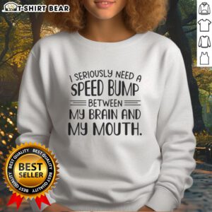 Pretty I Seriously Need A Speed Bump Between My Brain And My Mouth sweatshirt with fun text design, perfect for casual wear.