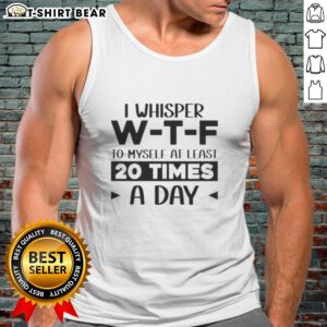 Quote tank top featuring 'Pretty I Whisper W-T-F To Myself At Least 20 Times A Day' for casual and humorous wear.