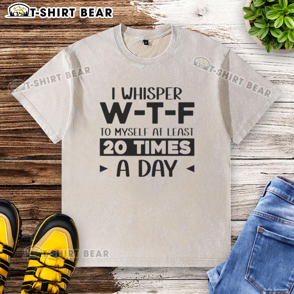 Pretty I Whisper W-T-F To Myself At Least 20 Times A Day Quote on a trendy washed t-shirt, perfect for casual wear.