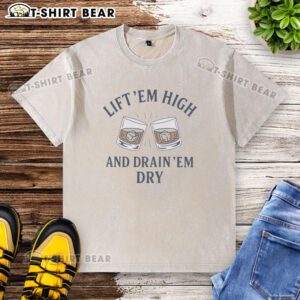Top Drink Em Dry Lift Em High And Drain Em Dry Washed T-Shirt displayed on a wooden background, showcasing its soft fabric.