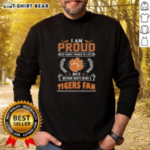Clemson Tigers fan sweatshirt with text: 'I Am Proud Of Many Things In Life, But Nothing Beats Being A Clemson Tigers Fan.'