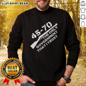 Alt Text: Nice 45-70 The Only Government I Trust graphic sweatshirt featuring bold text and a stylish design.