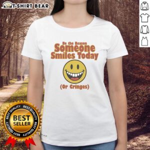 Nice Be The Reason Someone Smiles Today Or Cringes Ladies Tee - Stylish womens shirt with a motivational quote design.