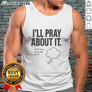Womens Nice Ill Pray About It And Then Actually Do It Tank Top in casual style, perfect for motivation and inspiration.