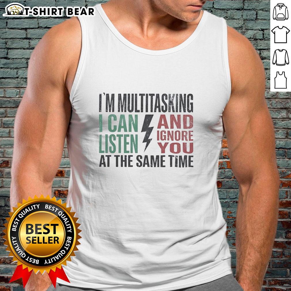 Funny tank top featuring 'I can listen and ignore you at the same time' text, perfect for multitasking enthusiasts.