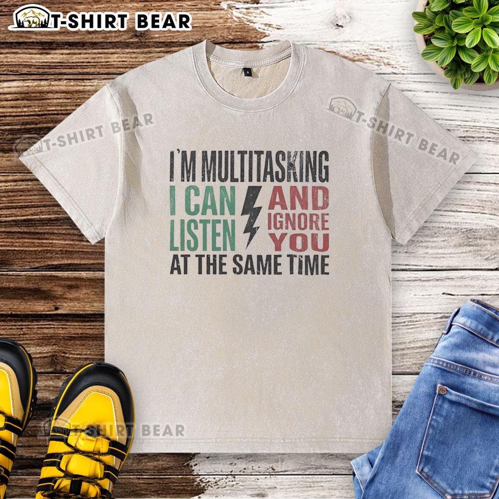 Washed t-shirt featuring a humorous design: 'Nice, I'm multitasking - I can listen and ignore you at the same time.'