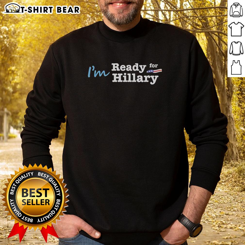 Official 'I'm Ready for Hillary' sweatshirt showcasing a bold design for Hillary Clinton supporters.