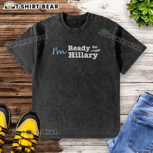 Official 'I'm Ready for Hillary' washed t-shirt showcasing a vibrant design for supporters of Hillary Clinton.