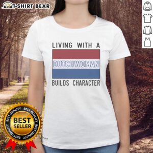 Official Living With A Dutch Woman Builds Character Ladies Tee featuring a stylish design for proud Dutch partners.