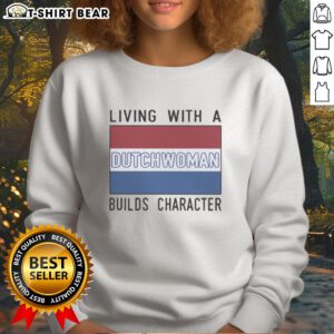 Official Living With A Dutch Woman Builds Character sweatshirt featuring a stylish design in vibrant colors.