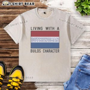 Alt Text: Official Living With A Dutch Woman Builds Character washed t-shirt design featuring a stylish, casual fit.