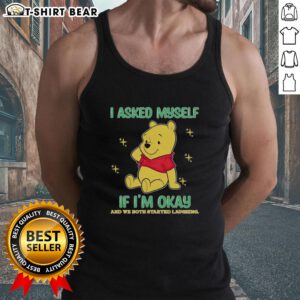 Alt Text: Cute tank top featuring Pooh Bear with the phrase I asked myself if I'm okay, and we both started laughing.